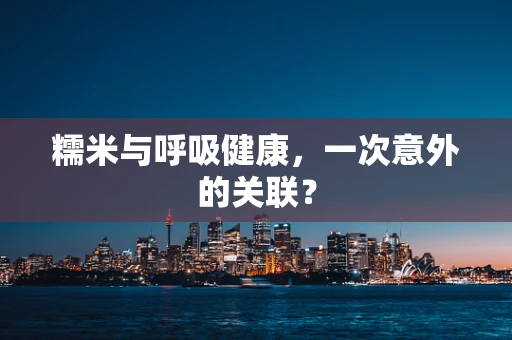 糯米与呼吸健康，一次意外的关联？