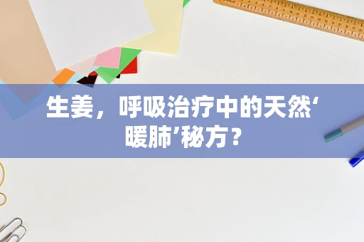 生姜，呼吸治疗中的天然‘暖肺’秘方？