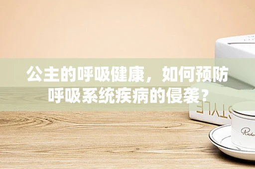 公主的呼吸健康，如何预防呼吸系统疾病的侵袭？