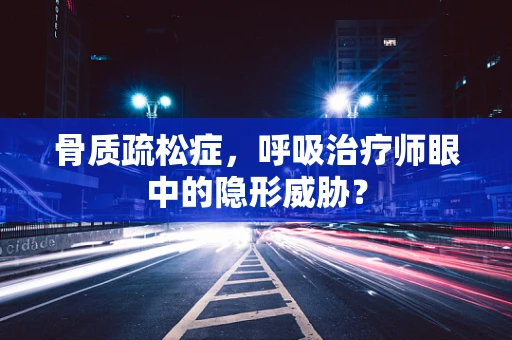 骨质疏松症，呼吸治疗师眼中的隐形威胁？