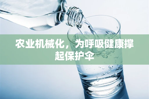 农业机械化，为呼吸健康撑起保护伞
