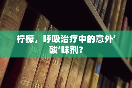 柠檬，呼吸治疗中的意外‘酸’味剂？