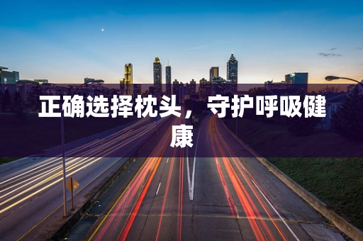 正确选择枕头，守护呼吸健康