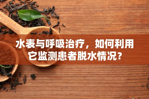 水表与呼吸治疗，如何利用它监测患者脱水情况？