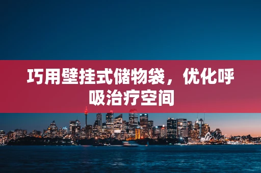 巧用壁挂式储物袋，优化呼吸治疗空间