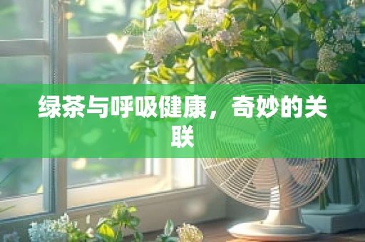 绿茶与呼吸健康，奇妙的关联