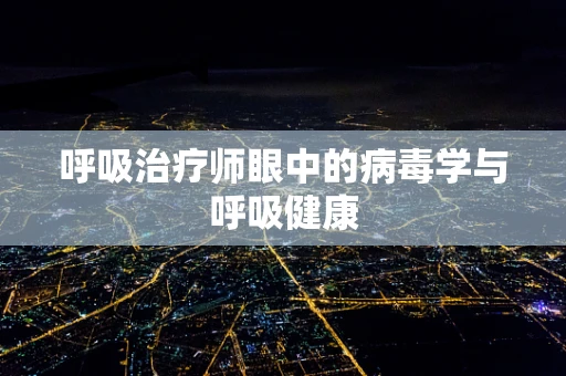 呼吸治疗师眼中的病毒学与呼吸健康