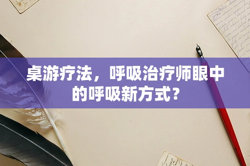 桌游疗法，呼吸治疗师眼中的呼吸新方式？