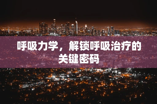 呼吸力学，解锁呼吸治疗的关键密码