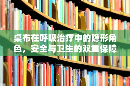 桌布在呼吸治疗中的隐形角色，安全与卫生的双重保障