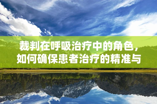 裁判在呼吸治疗中的角色，如何确保患者治疗的精准与安全？