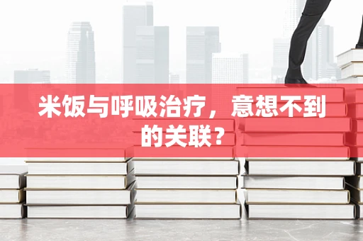 米饭与呼吸治疗，意想不到的关联？