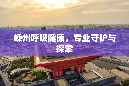 嵊州呼吸健康，专业守护与探索