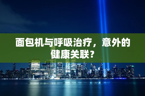 面包机与呼吸治疗，意外的健康关联？