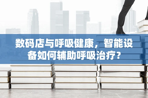 数码店与呼吸健康，智能设备如何辅助呼吸治疗？