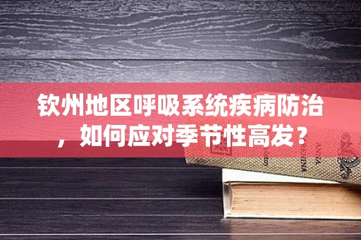 钦州地区呼吸系统疾病防治，如何应对季节性高发？
