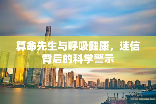 算命先生与呼吸健康，迷信背后的科学警示