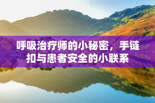 呼吸治疗师的小秘密，手链扣与患者安全的小联系