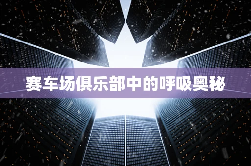 赛车场俱乐部中的呼吸奥秘