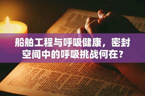 船舶工程与呼吸健康，密封空间中的呼吸挑战何在？