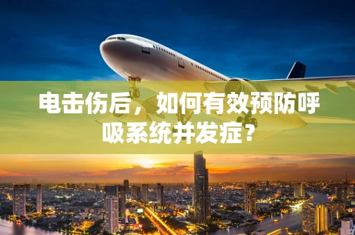 电击伤后，如何有效预防呼吸系统并发症？