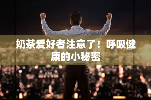 奶茶爱好者注意了！呼吸健康的小秘密