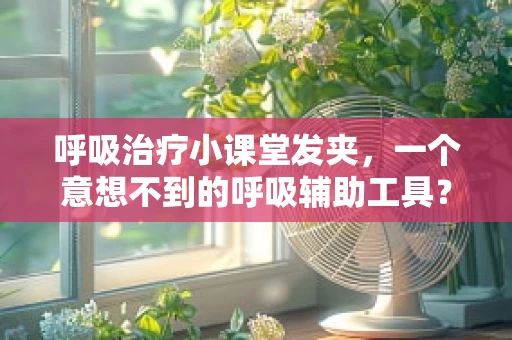 呼吸治疗小课堂发夹，一个意想不到的呼吸辅助工具？