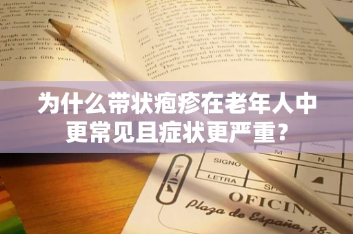 为什么带状疱疹在老年人中更常见且症状更严重？