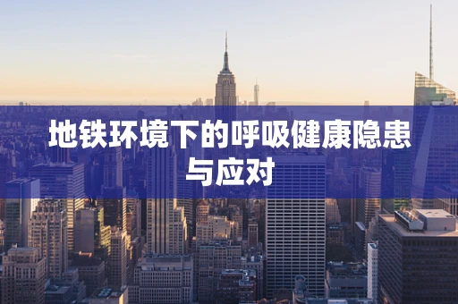 地铁环境下的呼吸健康隐患与应对