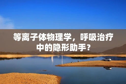 等离子体物理学，呼吸治疗中的隐形助手？