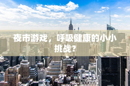 夜市游戏，呼吸健康的小小挑战？