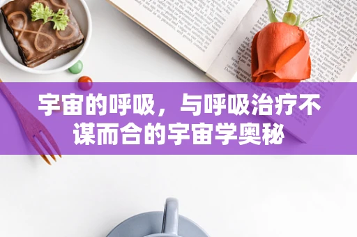 宇宙的呼吸，与呼吸治疗不谋而合的宇宙学奥秘