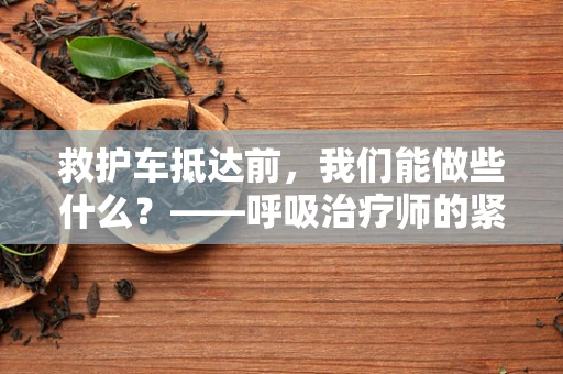 救护车抵达前，我们能做些什么？——呼吸治疗师的紧急应对指南