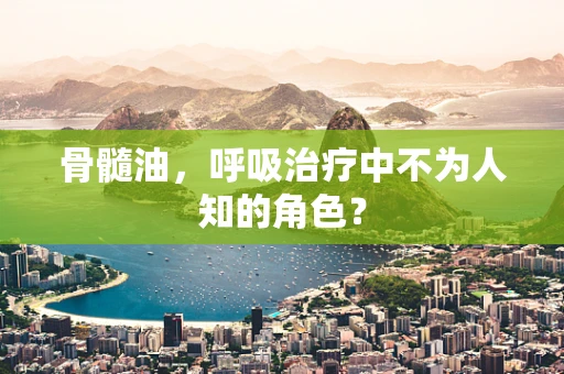 骨髓油，呼吸治疗中不为人知的角色？