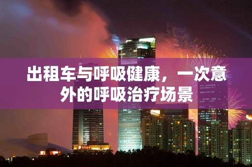 出租车与呼吸健康，一次意外的呼吸治疗场景