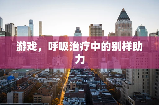 游戏，呼吸治疗中的别样助力
