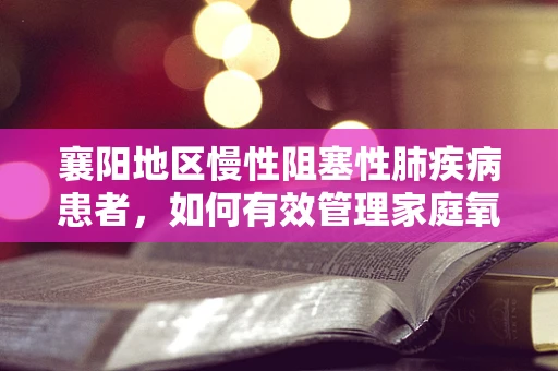 襄阳地区慢性阻塞性肺疾病患者，如何有效管理家庭氧疗？