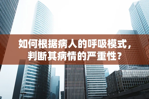 如何根据病人的呼吸模式，判断其病情的严重性？