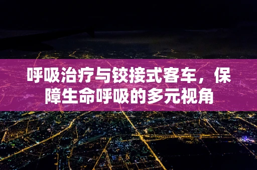 呼吸治疗与铰接式客车，保障生命呼吸的多元视角