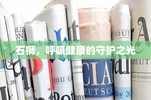 石狮，呼吸健康的守护之光