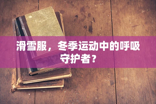 滑雪服，冬季运动中的呼吸守护者？