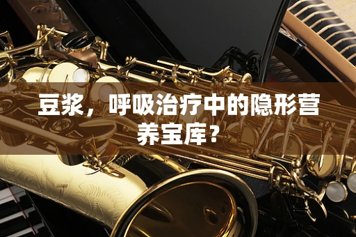 豆浆，呼吸治疗中的隐形营养宝库？