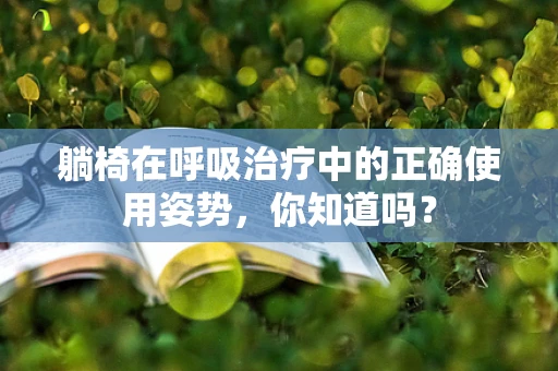 躺椅在呼吸治疗中的正确使用姿势，你知道吗？