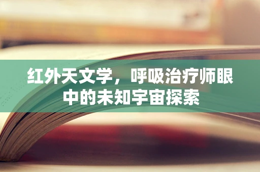 红外天文学，呼吸治疗师眼中的未知宇宙探索
