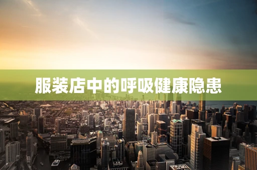 服装店中的呼吸健康隐患