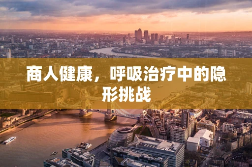 商人健康，呼吸治疗中的隐形挑战