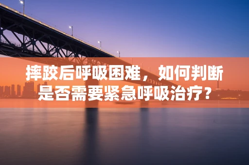 摔跤后呼吸困难，如何判断是否需要紧急呼吸治疗？