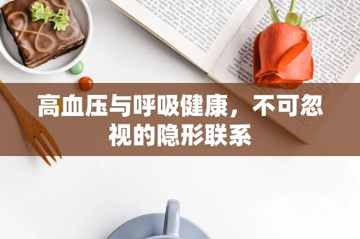 高血压与呼吸健康，不可忽视的隐形联系