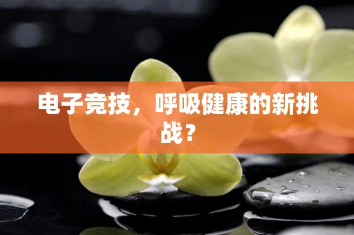 电子竞技，呼吸健康的新挑战？