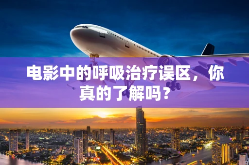电影中的呼吸治疗误区，你真的了解吗？